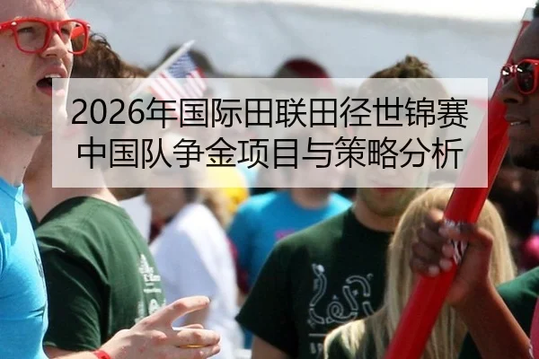 2026年国际田联田径世锦赛中国队争金项目与策略分析