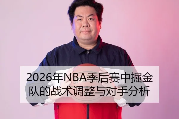 2026年NBA季后赛中掘金队的战术调整与对手分析