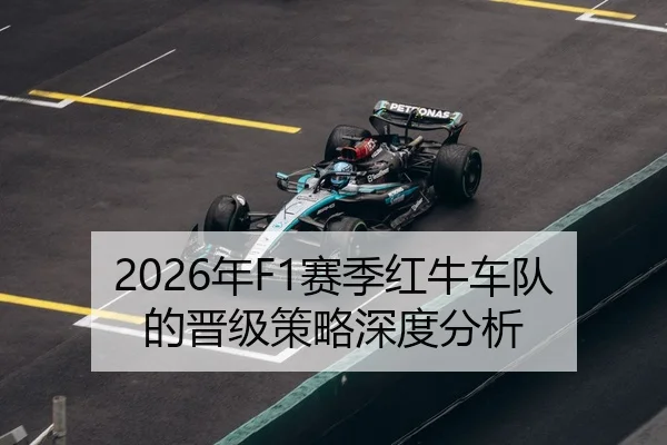 2026年F1赛季红牛车队的晋级策略深度分析