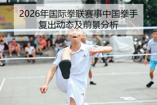 2026年国际拳联赛事中国拳手复出动态及前景分析