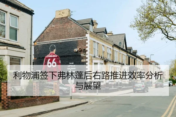 利物浦签下弗林蓬后右路推进效率分析与展望