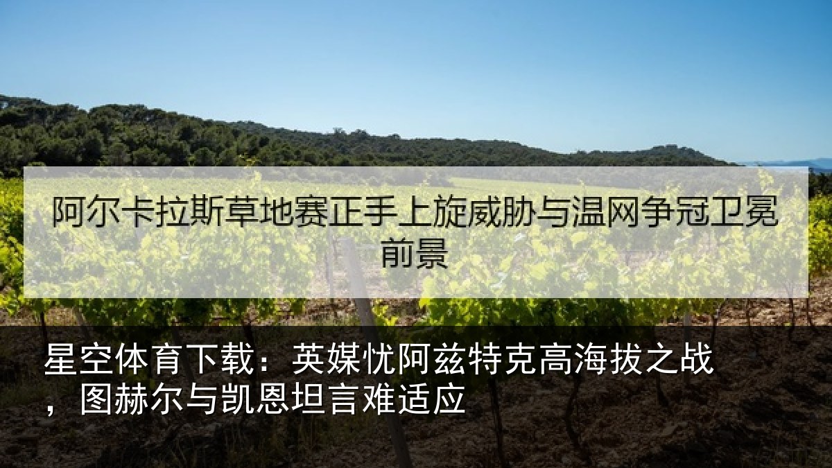 星空体育下载:英媒忧阿兹特克高海拔之战,图赫尔与凯恩坦言难适应