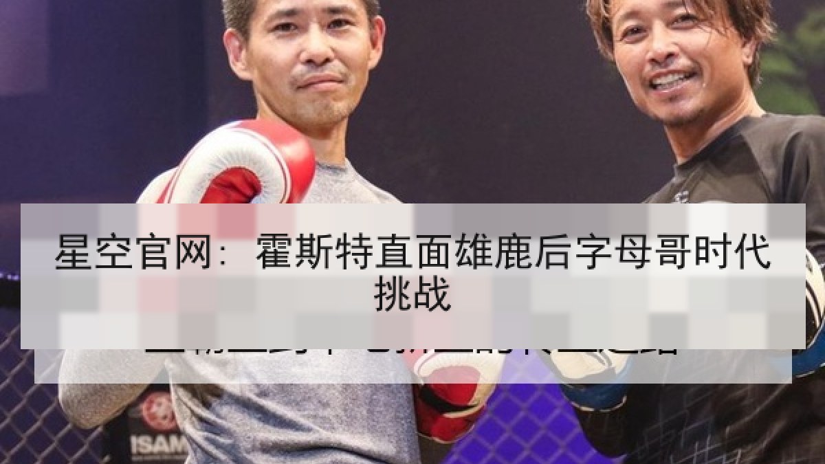 星空官网: 霍斯特直面雄鹿后字母哥时代挑战 星空官网: 霍斯特直面雄鹿后字母哥时代挑战