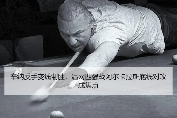 辛纳反手变线制胜，温网四强战阿尔卡拉斯底线对攻成焦点
