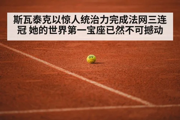 斯瓦泰克以惊人统治力完成法网三连冠 她的世界第一宝座已然不可撼动
