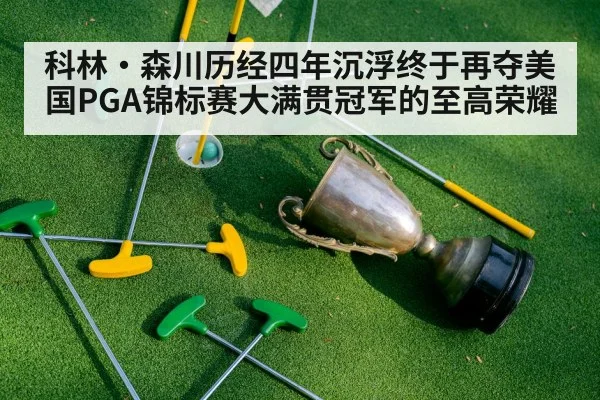 科林·森川历经四年沉浮终于再夺美国PGA锦标赛大满贯冠军的至高荣耀